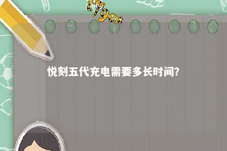 悦刻五代充电需要多长时间？ 